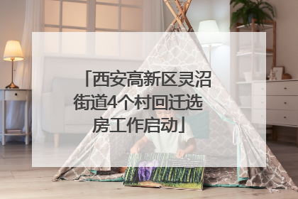 西安高新区灵沼街道4个村回迁选房工作启动