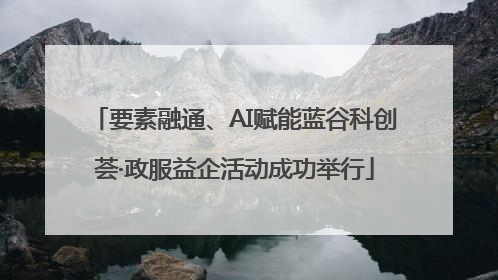 要素融通、AI赋能蓝谷科创荟·政服益企活动成功举行