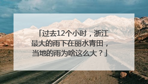 过去12个小时，浙江最大的雨下在丽水青田，当地的雨为啥这么大？