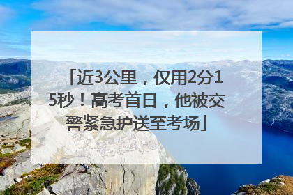 近3公里，仅用2分15秒！高考首日，他被交警紧急护送至考场