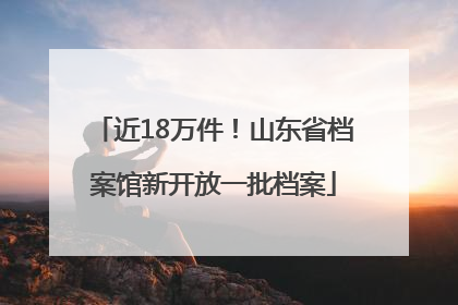 近18万件！山东省档案馆新开放一批档案