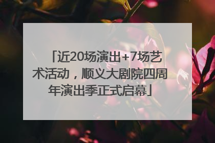 近20场演出+7场艺术活动，顺义大剧院四周年演出季正式启幕