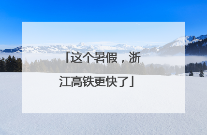 这个暑假，浙江高铁更快了
