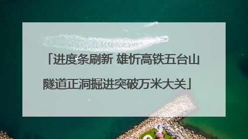 进度条刷新 雄忻高铁五台山隧道正洞掘进突破万米大关