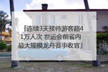 连续3天接待游客超41万人次 世运会前省内最大规模龙舟赛事收官