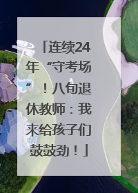 连续24年“守考场”！八旬退休教师：我来给孩子们鼓鼓劲！