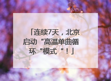 连续7天，北京启动“高温单曲循环“模式“！