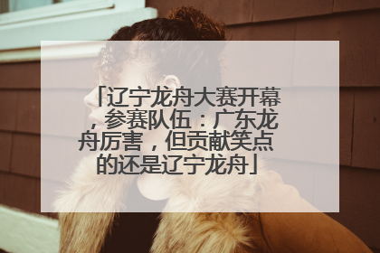 辽宁龙舟大赛开幕，参赛队伍：广东龙舟厉害，但贡献笑点的还是辽宁龙舟
