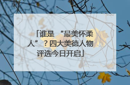 谁是 “最美怀柔人”？四大美德人物评选今日开启