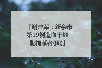 谢建军：新余市第19例造血干细胞捐献者(图)