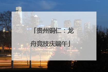 贵州铜仁：龙舟竞技庆端午