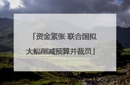 资金紧张 联合国拟大幅削减预算并裁员