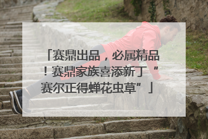 赛鼎出品，必属精品！赛鼎家族喜添新丁“赛尔正得蝉花虫草”