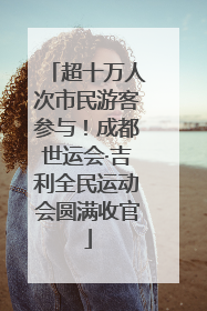 超十万人次市民游客参与！成都世运会·吉利全民运动会圆满收官