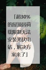 超30%的屋顶因荷载限制无法安装光伏电站，解决方案来了