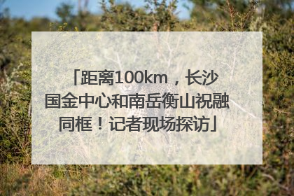 距离100km，长沙国金中心和南岳衡山祝融同框！记者现场探访