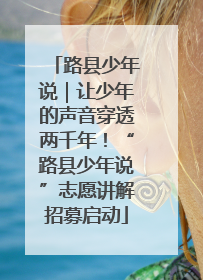 路县少年说｜让少年的声音穿透两千年！“路县少年说”志愿讲解招募启动