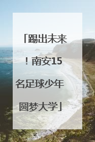 踢出未来！南安15名足球少年圆梦大学