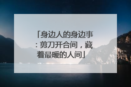 身边人的身边事：剪刀开合间，藏着最暖的人间