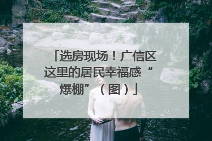选房现场！广信区这里的居民幸福感“爆棚”（图）
