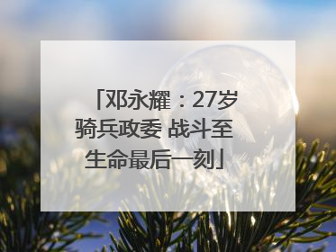 邓永耀：27岁骑兵政委 战斗至生命最后一刻