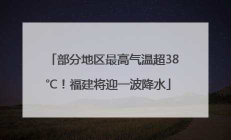 部分地区最高气温超38℃！福建将迎一波降水