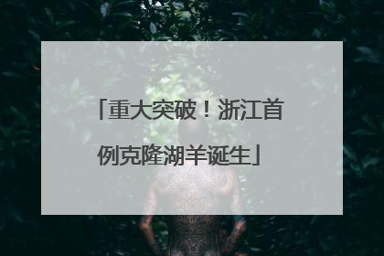 重大突破！浙江首例克隆湖羊诞生