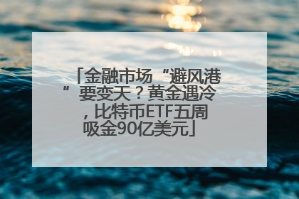 金融市场“避风港”要变天？黄金遇冷，比特币ETF五周吸金90亿美元