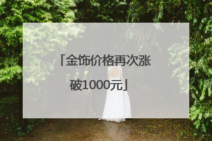 金饰价格再次涨破1000元