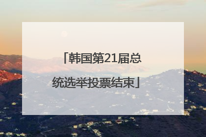 韩国第21届总统选举投票结束