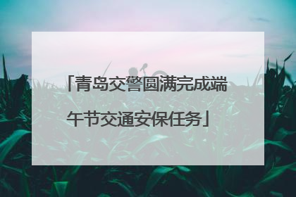 青岛交警圆满完成端午节交通安保任务