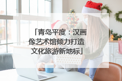 青岛平度：汉画像艺术馆倾力打造文化旅游新地标