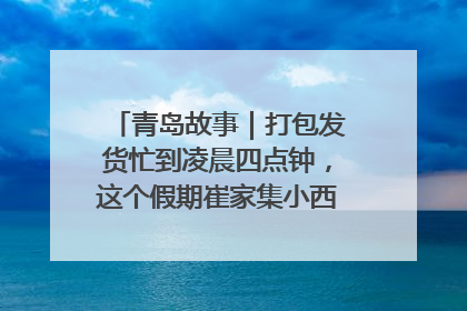 青岛故事｜打包发货忙到凌晨四点钟，这个假期崔家集小西红柿加倍“受宠”
