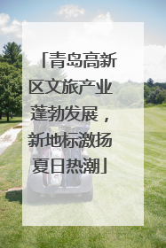 青岛高新区文旅产业蓬勃发展，新地标激扬夏日热潮
