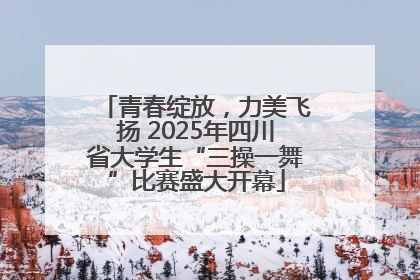 青春绽放，力美飞扬 2025年四川省大学生“三操一舞”比赛盛大开幕