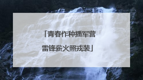青春作种播军营 雷锋薪火照戎装