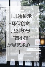 非遗传承+环保创意，望城0号“雷小锋”尽显艺术范