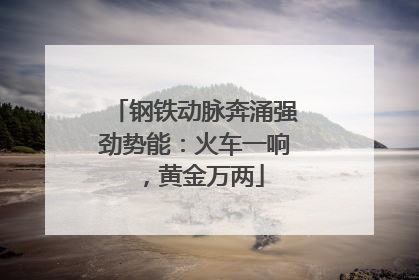 钢铁动脉奔涌强劲势能：火车一响，黄金万两