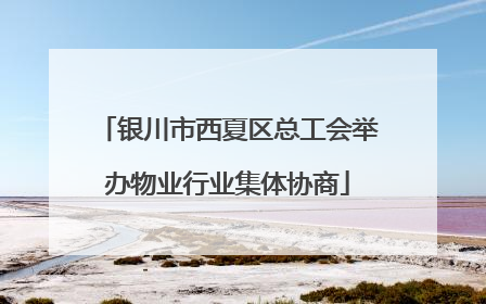 银川市西夏区总工会举办物业行业集体协商