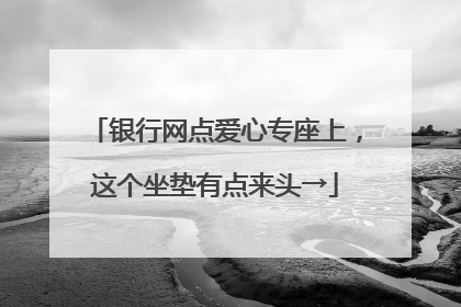 银行网点爱心专座上，这个坐垫有点来头→