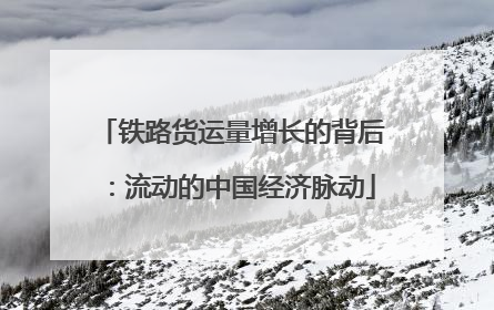 铁路货运量增长的背后：流动的中国经济脉动