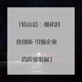 铅山县：强化科技创新 引领企业高质量发展