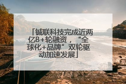 铖联科技完成近两亿B+轮融资，“全球化+品牌”双轮驱动加速发展