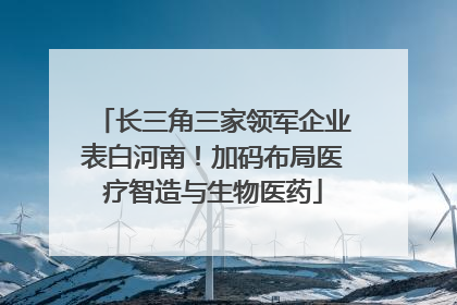 长三角三家领军企业表白河南！加码布局医疗智造与生物医药