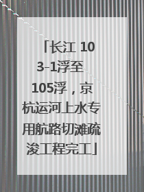 长江 103-1浮至 105浮，京杭运河上水专用航路切滩疏浚工程完工