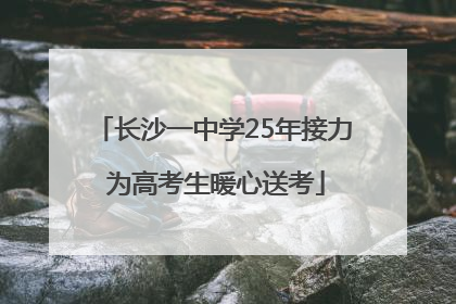 长沙一中学25年接力 为高考生暖心送考
