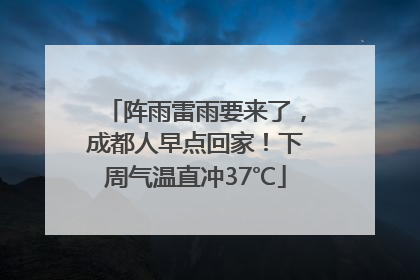 阵雨雷雨要来了，成都人早点回家！下周气温直冲37℃