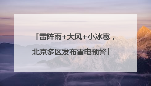 雷阵雨+大风+小冰雹，北京多区发布雷电预警