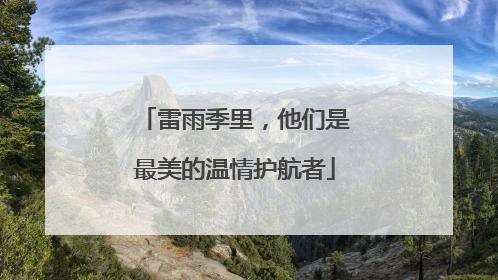 雷雨季里，他们是最美的温情护航者