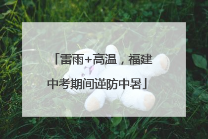 雷雨+高温，福建中考期间谨防中暑